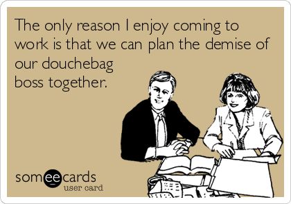 The only reason I enjoy coming to work is that we can plan the demise of our douchebag boss together. E Cards, Lets Do It, E Card, Intj, Ecards Funny, Work Humor, Work Quotes, Fun Quotes Funny, Look At You