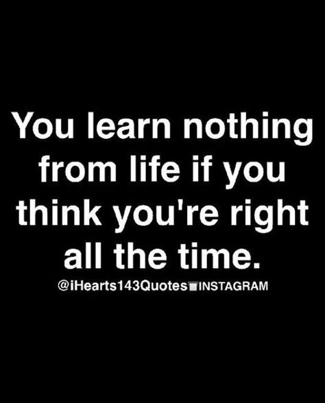 You learn nothing from life if you think you're always right Quotes Reflection, Motivational Quotes For Friends, Grandparents Rights, Inspiration Sayings, Adulting 101, Heartbreak Hotel, Word Board, Great Inspirational Quotes, Sarcasm Quotes