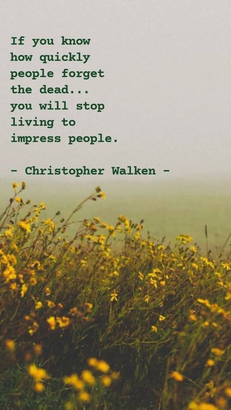 If you know how quickly people forget the dead... you will stop living to impress people. - Christopher Walken People Forget You Quotes, Stop Impressing People Quotes, Christopher Walken Quotes, Christopher Walken Young, Short Quotations, Forget You Quotes, Christopher Walken, Meant To Be Quotes, Cute Inspirational Quotes