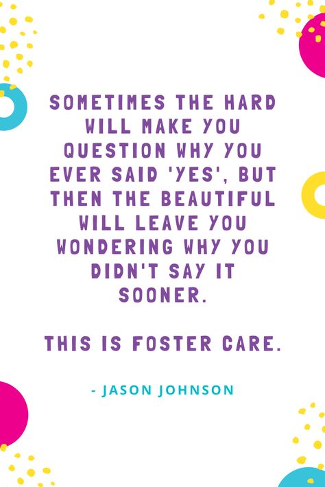 Sometimes the hard will make you question why you ever said 'yes', but then the beautiful will leave you wondering why you didn't say it sooner. This is foster care - Jason Johnson | | #fostercare #fosterchild #fosterparent #fostering #family #children #child #home #fostercarer #quote Quotes About Foster Care, Fostering Quotes, Foster Parent Quotes, Foster Quotes, Help Meme, Foster Care Quotes, Foster Adoption, Becoming A Foster Parent, Adoption Resources