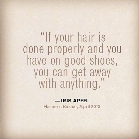 "If your hair is done  properly and you have on good shoes, you can get away with anything." - Iris Apfel #quote #life How To Have Style, Hair Romance, Good Shoes, Hair Quotes, Beauty Quotes, Fashion Quotes, A Quote, About Hair, Great Quotes