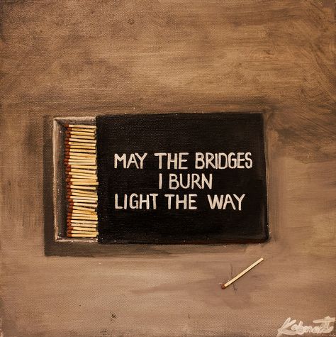 May The Bridges I Burn Light The Way Tattoo, Burning Bridges Quotes, Bridge Quotes, Burned Quotes, Action Quotes, Watch The World Burn, Burning Bridges, Vision Board Party, Betrayal Quotes