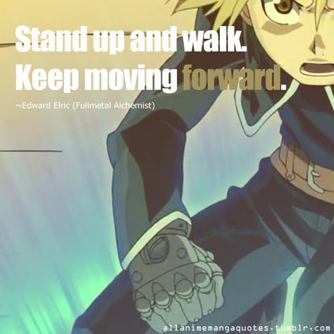 Stand up and walk. Keep moving forward. ~Edward Elric (Fullmetal Alchemist) Fullmetal Alchemist Quotes, Full Metal Alchemist Brotherhood, I Hate Running, Fullmetal Alchemist Edward, Full Metal Alchemist, Manga Quotes, Edward Elric, Property Rights, Lose Something