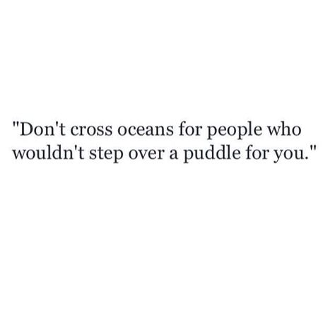 Don't cross oceans for people who wouldn't step over a puddle for you. Cross Oceans For People, Cross Quotes, Mindset Quotes, Heart Quotes, People Quotes, Real Quotes, Pretty Words, Pretty Quotes, Wise Words