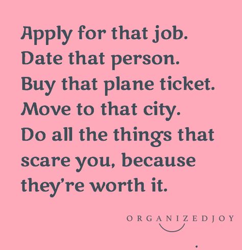 Apply for that job. Date that person. Buy that plane ticket. Move to that city. Doa ll the things that scare you, because they're worth it. | Words I Live By & Quotes from Organized Joy Buy The Plane Ticket Quote, Move To New City Quotes, Moving To New City Quotes, New City Quotes, Move To Another City Quotes, Starting Over Quotes, Live By Quotes, City Quotes, Moving Abroad