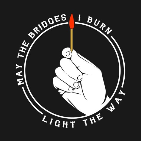 Burn The Bridge Tattoo, May The Bridges I Burn Light The Way Art, Let It Burn Tattoo, May The Bridges I Burn Light The Way, Burning Bridge Tattoo, Burn The Ship Tattoo, Bridge Tattoo, Funny Typography, Wicked Tattoos