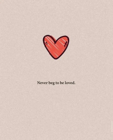 Quote - Never beg to be loved - words Begging Love Quotes, To Be Known Is To Be Loved, New Begging Quotes, Never Beg For Love Quote, Never Beg Quotes, Begging For Love Quotes, To Be Loved Is To Be Changed, To Be Loved Is To Be Seen, To Be Loved Is To Be Known