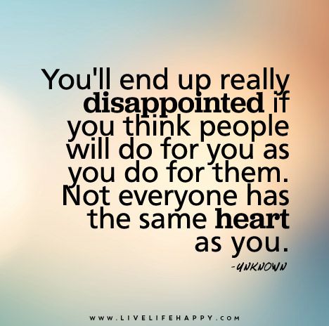 You'll end up really disappointed if you think people will do for you as you do for them. Not everyone has the same heart as you. Live Life Happy, A Course In Miracles, Life Quotes Love, A Quote, Lessons Learned, True Words, Good Advice, Meaningful Quotes, The Words