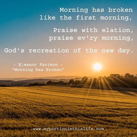 Fresh Starts – My Portion in This Life | "Morning has broken like the first morning, Praise with elation, praise ev'ry morning, God's recreation of the new day." ~ Eleanor Parjeon "Morning Has Broken" Christian Words, Morning Has Broken, Fresh Starts, New Every Morning, Days Until Christmas, Praise Worship, Made Me Smile, Biblical Art, Kind Person