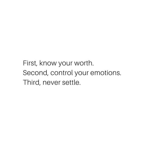 First, know your worth. Second, control your emotions. Third, never settle. Never Settle Quotes, Settling Quotes, I Deserve Better Quotes, Positive Breakup Quotes, Deserve Better Quotes, Know Your Worth Quotes, Control Your Emotions, How To Control Emotions, Soul Love Quotes