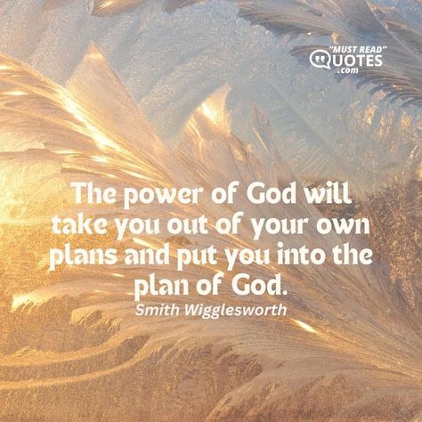 The power of God will take you out of your own plans and put you into the plan of God. —Smith Wigglesworth Wigglesworth Quotes, Smith Wigglesworth Quotes, Smith Wigglesworth, Plan Quotes, Gods Plan Quotes, God's Plans, Power Of God, Stop Worrying, Leap Of Faith