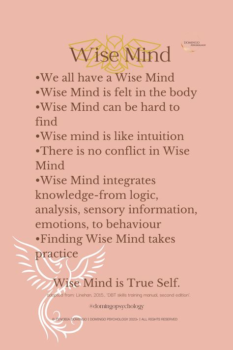 Wise mind is the integration of reason and emotion. Wise mind feels like home and is the source of true wisdom, held within us, waiting to be accessed.  DBT teaches wise mind practice. Being still, breathing deeply and welcoming wise mind into consciousness opens the doors to this great source of perception. Behaviour Therapy, Wise Mind, Dbt Skills, Dialectical Behavior Therapy, Feels Like Home, Skill Training, Self Acceptance, The Source, The Doors