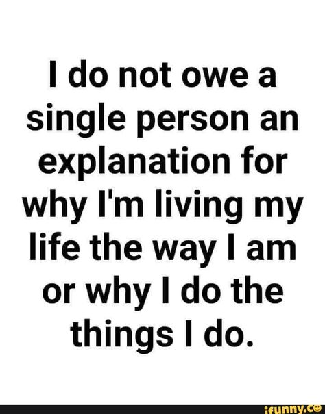 I do not owe a single person an explanation for why I'm living my life the way I am or why I do the things I do. - ) Mind Your Own Business Quotes, A Course In Miracles, Minding Your Own Business, Life Quotes Love, Lesson Quotes, Life Lesson Quotes, A Quote, Wise Quotes, Real Quotes