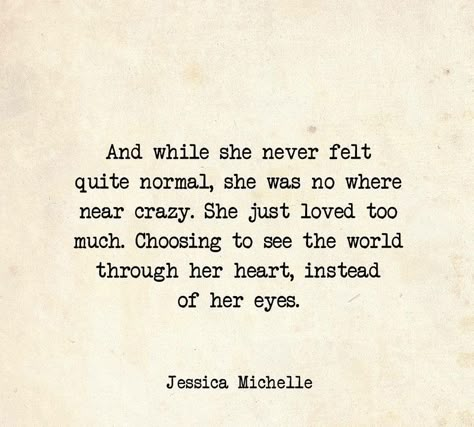 "and while she never felt quite normal, she was no where near crazy. she just loved too much. choosing to see the world through her heart, instead of her eyes". Her Love Is Fierce Quotes, She’s Special Quotes, She Will Quotes, She’s A 10 But Quotes, Tell Her She Is Beautiful Quotes, She Can Have You, She Is Rare Quotes, She Is Quotes, She Is Love