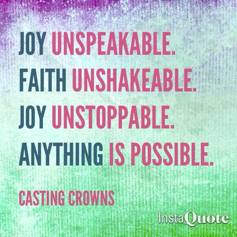 Joy unspeakable. Faith unshakeable. Joy unstoppable. Anything is possible. Joy Unspeakable, Casting Crowns, Anything Is Possible, God First, Christian Music, Me Me Me Song, Word Of God, Google Images, Affirmations