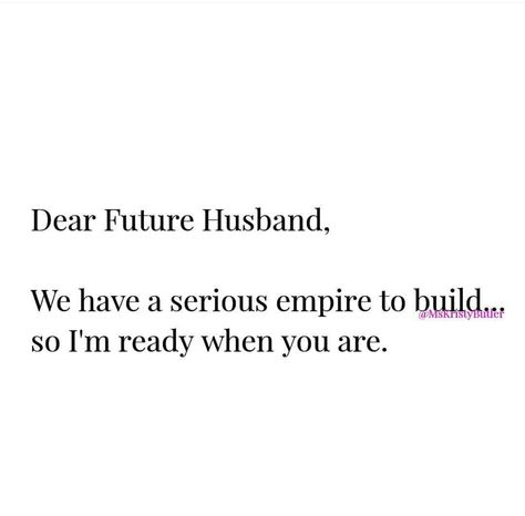 Dear Future Husband, We have a serious empire to build so I'm ready when you are. Future Husband Funny, Praying For Future Husband, Future Husband Quotes, Future Husband Prayer, True Love Quotes For Him, Husband Quotes Funny, Prayer For Husband, Together Quotes, To My Future Husband