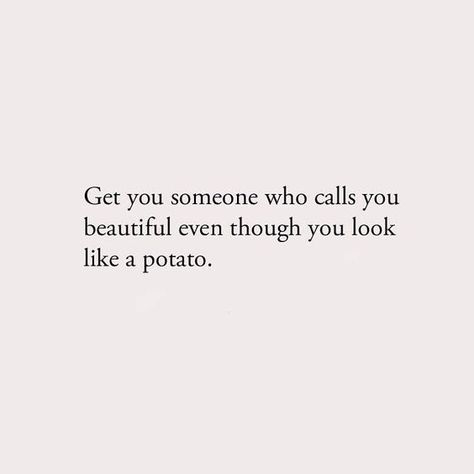 get you someone who calls you beautiful even though you look like a potato :) just #goodadvice. if he really loves you, he'll look at you with love even when you're chillin with no makeup/hair done Thankful Quotes, 3am Thoughts, Hair Done, A Potato, Crazy Quotes, Caption Quotes, No Makeup, Sarcastic Quotes Funny, Poetry Words