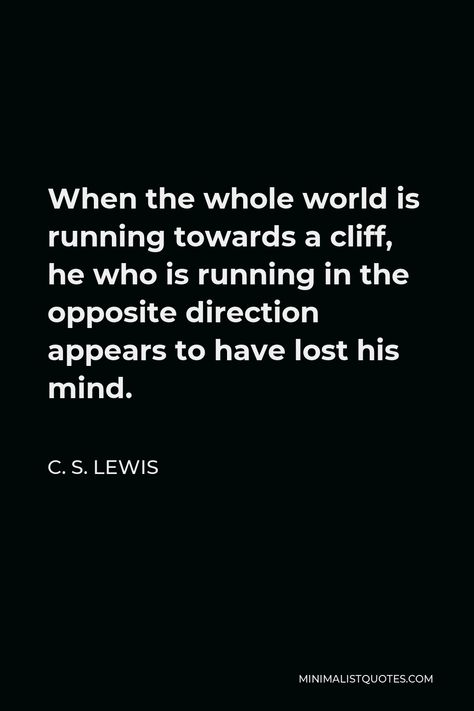 C. S. Lewis Quote: When the whole world is running towards a cliff, he who is running in the opposite direction appears to have lost his mind. Silence Hurts, Quotes On Education, C S Lewis Quote, Lost Friendship, Lewis Quotes, Hurt Pain, Quotes Minimalist, Cs Lewis Quotes, God's Healing