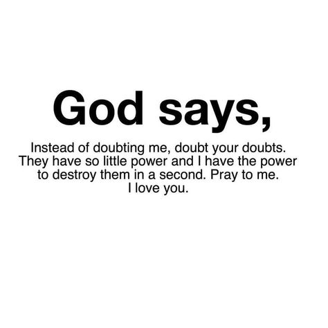 God says, instead of doubting me, doubt your doubts. They have so little power and I have the power to destroy them in second. Pray to me. I love you. Inspiring Christian Quotes, Doubt Quotes, I Have The Power, Say A Prayer, Christian Quotes Prayer, Remember Quotes, Spiritual Words, Just Pray, God Says