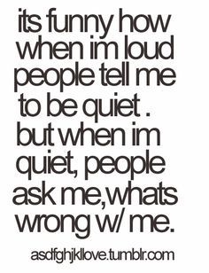 you cant really see it so it says: "its funny; when im loud people tell me to be quiet, but when im quiet, people ask me whats wrong with me" Nice Quotes, It's Funny, Make Up Your Mind, Fun Quotes, Quotable Quotes, A Quote, Cute Quotes, Great Quotes, Fudge