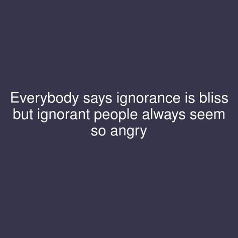 Everybody says ignorance is bliss but ignorant people always seem so angry   #showerthoughts #Everybody Ignorance Is Bliss Quotes, Ignorant People Quotes, Ignorance Is Not Bliss, Tolerance Quotes, Being Ignored Quotes, Ignorant People, Ignorance Is Bliss, 2024 Aesthetic, Shower Thoughts