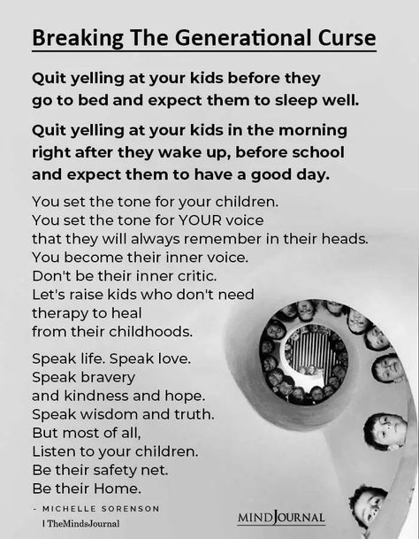 Breaking The Generational Curse Quit yelling at your kids before they go to bed and expect them to sleep well. Quit yelling at your kids in the morning right after they wake up, before school and expect them to have a good day. You set the tone for your children. You set the tone for YOUR voice that they will always remember in their heads. You become their inner voice. Don’t be their inner critic. #parentingtips #goodparenting Curse Quotes, Mom Life Quotes, Conscious Parenting, Inner Critic, Smart Parenting, Speak Life, Mindfulness Journal, Inner Voice, Parenting Skills