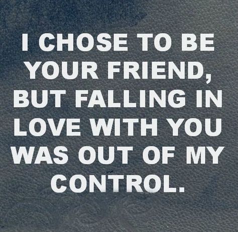 I chose to be your friend, but falling in love with you was out of my control... Love Deeply, Crush Quotes, Romantic Quotes, A Quote, Quotes For Him, Cute Quotes, Great Quotes, Relationship Quotes, Favorite Quotes