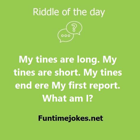 My tines are long. My tines are short. My tines end ere My first report. What am I?| Check Riddle and Puzzle Answer Short Riddles With Answers, Hard Riddles With Answers, Tricky Riddles With Answers, Riddle Of The Day, Hard Riddles, Tricky Riddles, The Riddle, Best Riddle, What Am I