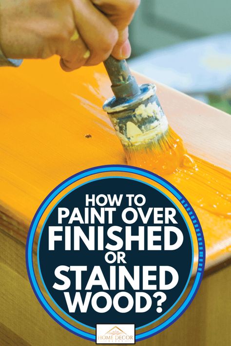 How To Paint Over Finished Or Stained Wood? - Home Decor Bliss How To Paint Over Polyurethane Wood, How To Paint Stained Wood, Can You Paint Over Stained Wood, How To Paint Varnished Wood, How To Paint Over Stained Wood Furniture, How To Paint Over Varnished Wood, Painting Over Varnished Wood, Painting Over Stained Wood Furniture, Stain Painting On Wood