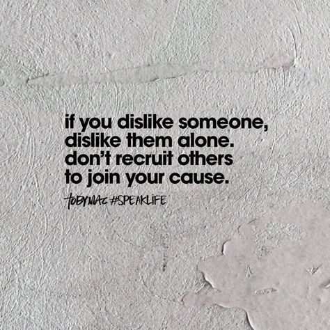 If you dislike someone, dislike them alone. Don't recruit others to join your cause. Gossip Quotes, Speak Life, Life Quotes Love, A Quote, True Words, Note To Self, Good Advice, Great Quotes, Wisdom Quotes