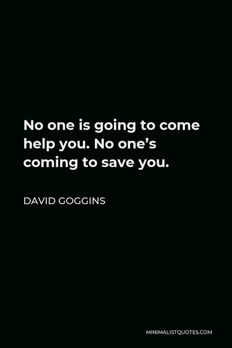 No One Is Coming To Save You Get Up Quotes, No One Is Going To Help You Quotes, Quotes From David Goggins, Nobody Is Coming To Save You Get Up Quotes, David Goggins Inspiration, No One Is Going To Save You Quotes, Nobody Is Coming To Save You Quotes, No Ones Coming To Save You Get Up, Davis Goggins