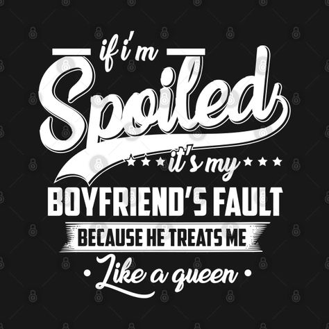 if i'm spoiled it's my boyfriend's fault because he treats me like a queen - If Im Spoiled Its My Boyfriends - T-Shirt | TeePublic Spoiled By My Boyfriend Quotes, He Spoils Me Quotes, He Treats Me Like A Queen, Being Spoiled, Boyfriends Be Like, Fun Adventures, You Are My Life, Boyfriend Quotes, Boyfriend T Shirt