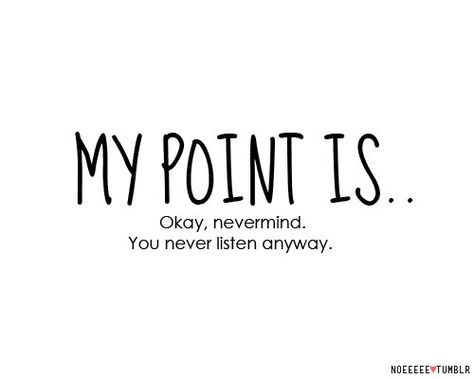 . You Never Listen To Me, Nevermind Quotes, No One Is Listening, No One Is Listening Quotes, Nobody Listens To Me Quotes, Noone Ever Listens Quotes, Listening To The Song Isnt Enough I Need To, Nobody Asked Meme, Listening Quotes