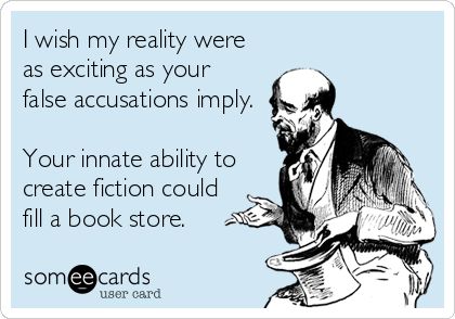 I wish my reality were as exciting as your false accusations imply. Your innate ability to create fiction could fill a book store. Accusation Quotes, Funny Sarcastic Quotes Humor, Funny Sarcastic Quotes, False Accusations, Quotes Humor, Sarcastic Quotes Funny, Weird Pictures, Funny Sarcastic, E Card