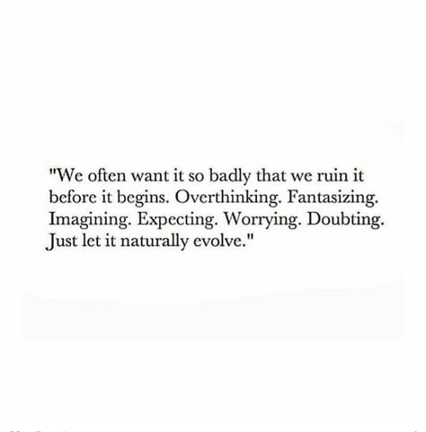 "We often want it so badly that we ruin it before it begins. Overthinking,fantasizing, imagining, expecting, worrying, doubting. Just let it naturally evolve." Ruined Quotes, Fangirl Book, Serious Quotes, Soul Healing, Word Of Advice, We Are Love, Never Too Late, Life Stories, Powerful Words