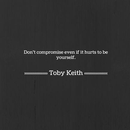 Don't compromise even if it hurts to be yourself.  Toby Keith Toby Keith Tattoo, Toby Keith Quotes, Toby Keith Lyrics, Lyric Tattoos, Im Only Human, Toby Keith, Senior Quotes, Be Yourself, Thoughts Quotes