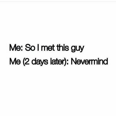 71 Relationship Quotes - "Me: So I met this guy. Me (2 days later): Nevermind." I Met This Guy Quotes, All Guys Are The Same Quotes, One Of The Guys Quotes, So I Met This Guy Quotes, Meeting A New Guy Quotes, No Guys Like Me Quotes, Mean Guys Quotes, I Met Someone New Quotes, Good Guys Quotes