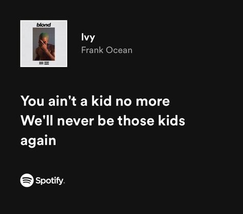 Spotify Quotes
#Frankocean Frank Ocean Nights Lyrics, Frank Ocean Music Quotes, Frank Ocean Lyrics Quotes, Ivy Frank Ocean Spotify, Ivy Frank Ocean Lyrics, Frank Ocean Senior Quote, Frank Ocean Spotify Lyrics, Frank Ocean Lyrics Aesthetic, Frank Ocean Song Lyrics