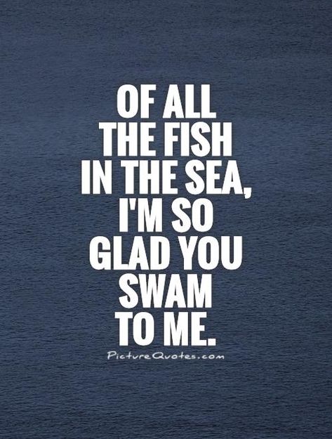 Of all the fish in the sea, I'm so glad you swam to me. Love quotes on PictureQuotes.com. Sea Quotes, Fish In The Sea, Swimming Quotes, Wife Quotes, Fishing Quotes, Cute Love Quotes For Him, Cute Love Quotes, Sea Fish, The Fish