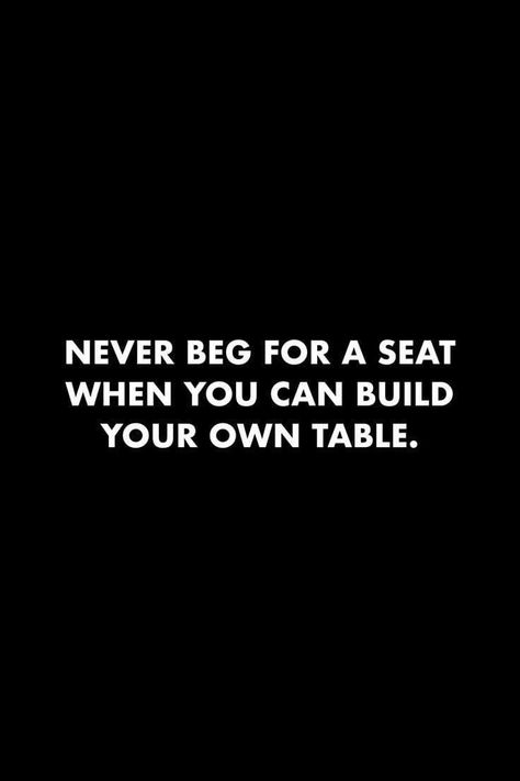 Make Your Own Table Quote, Build Your Own Table Quote, Table For One Quotes, Being Ambitious Quotes, Table Quotes Life, Asking Twice Is Begging Quotes, I Am The Table Quote, Beg Quote, New Begging Quotes