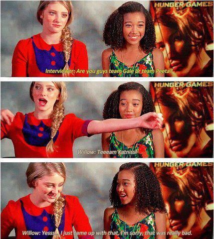 Interviewer: Are you guys team Gale or team Peeta?  Willow: Teeeam Katniss! Yessss... I just came up with that, I'm sorry, that was really bad. (: Rue Hunger Games, Hunger Games Interview, Gale Hunger Games, Hunger Games Actors, Team Peeta, Hunger Games Jokes, Team Gale, Hunger Games Problems, Divergent Hunger Games