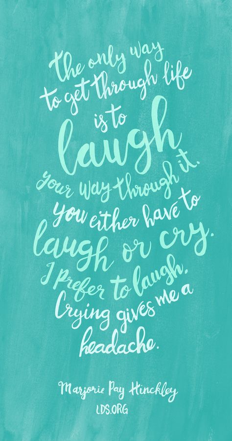 The only way to get through life is to laugh your way through it. You either have to laugh or cry. I prefer to laugh. Crying gives me a headache.—Marjorie Pay Hinckley #LDS Marjorie Hinckley Quotes, Marjorie Pay Hinckley Quotes, Home Quotes, General Conference Quotes, Conference Quotes, Church Quotes, Spiritual Thoughts, Saint Quotes, Lds Quotes