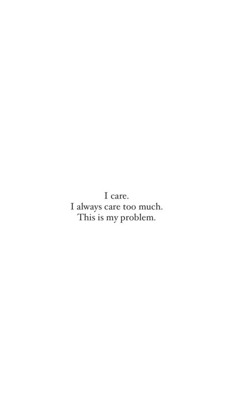 I Care To Much Quotes, I Always Care More Quotes, Qoutes About Problem In Life, I Care I Always Care That's My Problem, I Care I Always Care This Is My Problem, Pressure Quotes Too Much, Why Am I Always A Problem, Life Problems Quotes, I Care Too Much Quotes