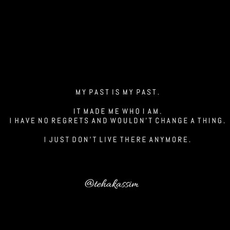 My past is my past. It made me who i am, i have no regrets and wouldn't change a thing. I just don't live there anymore. I Dont Regret My Past, Regret Quotes, Past Quotes, No Regrets, My Past, Change Me, A Thing, Words Quotes, Me Quotes