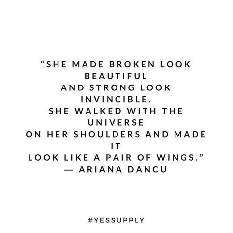 She made broken look beautiful and strong look invincible. She walked with the universe on her shoulder and made it look like a pair of wings. For more motivational, inspirational quotes for female creative, entrepreneurs, and girl bosses follow us at www.instagram.com/yessupply Tattoo Ideas Female Words, Head Up Quotes, Motivational Quotes For Girls, Motivational Inspirational Quotes, Tattoo Ideas Female, Up Quotes, Best Motivational Quotes, Mindset Quotes, Encouragement Quotes