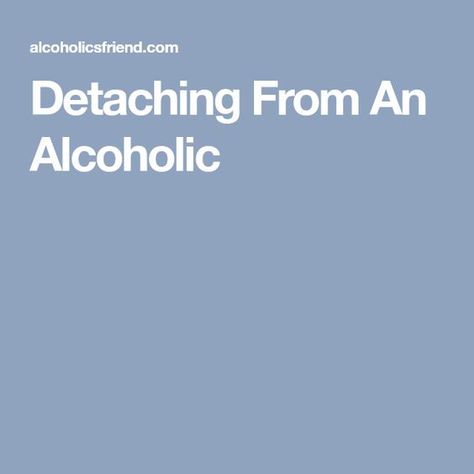 Detaching From An Alcoholic Alcoholic Relationships, Dealing With An Alcoholic, Husband Quotes Marriage, Alcoholic Parents, Helping An Alcoholic, Jewish Marriage, Al Anon, Alcohol Quotes, Marriage Advice Quotes