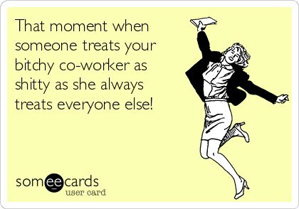 That moment when someone treats your bitchy co-worker as shitty as she always treats everyone else! Crappy Coworkers Funny, Jealous Coworkers Quotes, Work Memes Coworkers, Work Sarcasm, Snarky Sayings, Jealous Quotes, Cna Humor, Sarcastic Pictures, Funny Work Memes