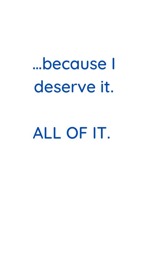 We All Deserve Happiness, It’s Not Worth It, I Deserve It Quotes, You Deserve It All Quotes, I Deserve Good Things Quotes, You Deserve It All, You Are Your Only Limit, I Deserve It All Quotes, You Deserve All The Good Things