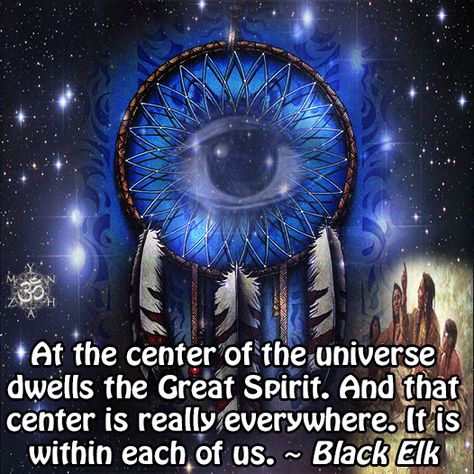 At the center of the universe dwells the Great Spirit. And that center is really everywhere. It is within each of us. ~ Black Elk Indian Sayings, Expanding Consciousness, Native Quotes, Black Elk, The Great Spirit, The Center Of The Universe, Center Of The Universe, Native American Spirituality, Great Spirit