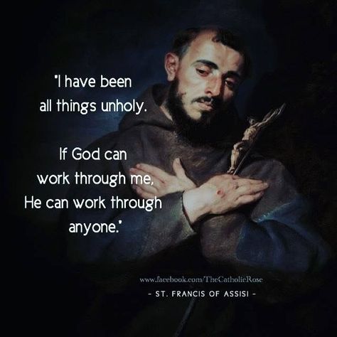 "I have been all things unholy. If God can work through me, He can work through anyone." - St. Francis of Assisi Prayer To St Francis, Prayer Of St Francis Of Assisi, St Francis Quotes, St Francis Assisi Quotes, At Francis Of Assisi, Francis Of Assisi Quotes, St. Francis, Saints Quotes, St Francis Of Assisi